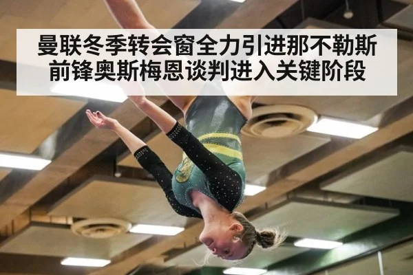 曼联冬季转会窗全力引进那不勒斯前锋奥斯梅恩谈判进入关键阶段