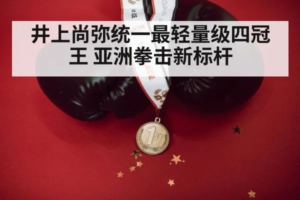 井上尚弥统一最轻量级四冠王 亚洲拳击新标杆