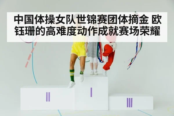 中国体操女队世锦赛团体摘金 欧钰珊的高难度动作成就赛场荣耀