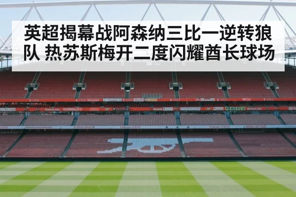 英超揭幕战阿森纳三比一逆转狼队 热苏斯梅开二度闪耀酋长球场
