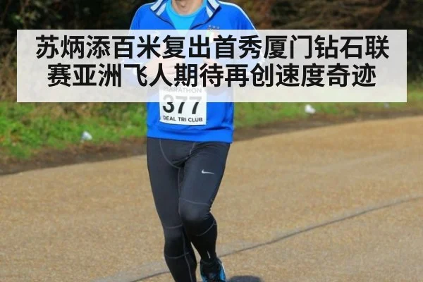 苏炳添百米复出首秀厦门钻石联赛亚洲飞人期待再创速度奇迹