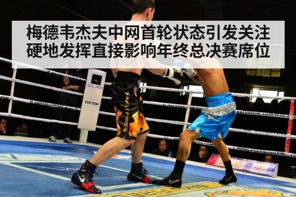 梅德韦杰夫中网首轮状态引发关注 硬地发挥直接影响年终总决赛席位