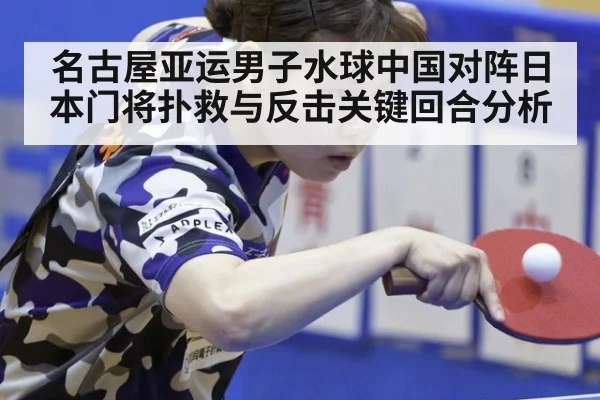 名古屋亚运男子水球中国对阵日本门将扑救与反击关键回合分析