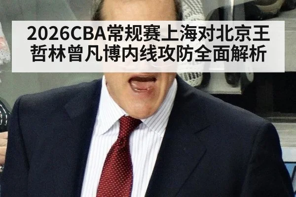 2026CBA常规赛上海对北京王哲林曾凡博内线攻防全面解析